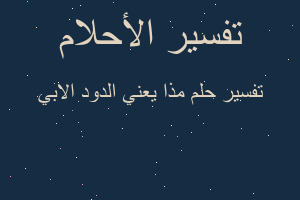 تفسير مذا يعني الدود الابي في المنام