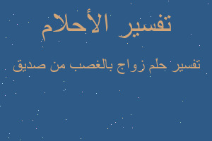 تفسير زواج بالغصب من صديق في المنام