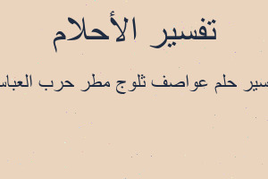 تفسير عواصف ثلوج مطر حرب العباس في المنام تفسير عواصف ثلوج مطر حرب العباس في المنام