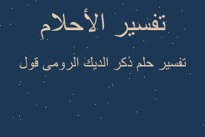 تفسير ذكر الديك الرومى قول في المنام