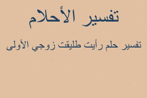 تفسير رأيت طليقت زوجي الأولى في المنام