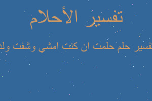 تفسير حلمت ان كنت امشي وشفت ولد في المنام