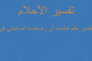 تفسير حلمت ان رصاصه اصابتني في في المنام