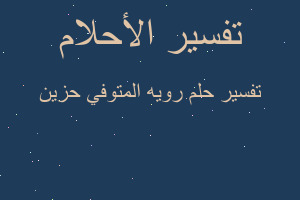 تفسير رويه المتوفي حزين في المنام