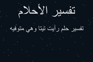 تفسير رأيت تيتا وهي متوفيه في المنام