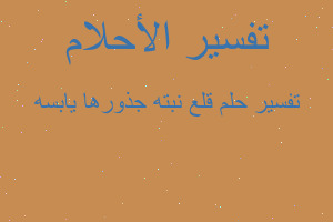 تفسير قلع نبته جذورها يابسه في المنام