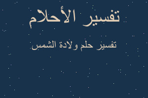 تفسير ولادة الشمس في المنام