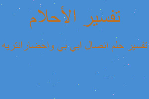 تفسير انصال ابي بي واحضارانتريه في المنام تفسير انصال ابي بي واحضارانتريه في المنام