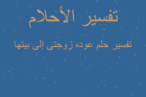 تفسير عوده زوجتى إلى بيتها في المنام تفسير عوده زوجتى إلى بيتها في المنام