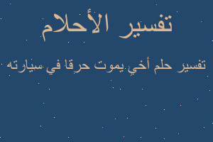 تفسير أخي يموت حرقا في سيارته في المنام تفسير أخي يموت حرقا في سيارته في المنام