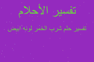 تفسير شرب الخمر لونه ابيض في المنام