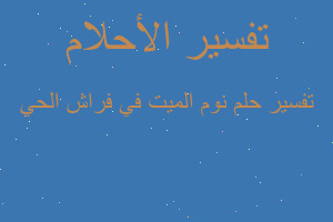 تفسير نوم الميت في فراش الحي في المنام