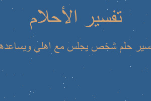 تفسير شخص يجلس مع اهلي ويساعدهم في المنام
