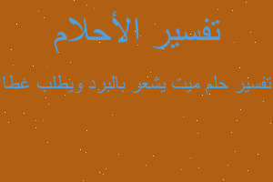 تفسير ميت يشعر بالبرد ويطلب غطا في المنام تفسير ميت يشعر بالبرد ويطلب غطا في المنام