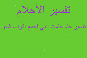 تفسير حلمت انني اجمع اكواب شاي في المنام تفسير حلمت انني اجمع اكواب شاي في المنام