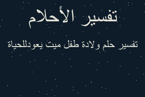 تفسير ولادة طفل ميت يعودللحياة في المنام
