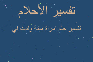 تفسير امراة ميتة ولدت في في المنام