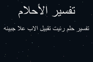 تفسير رئيت تقبيل الاب علا جبينه في المنام