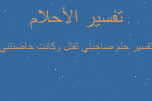 تفسير صاحبتي تقتل وكانت حاضنتني في المنام