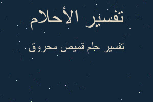 تفسير قميص محروق في المنام