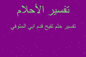 تفسير تقيح قدم ابي المتوفي في المنام