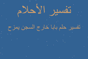 تفسير بابا خارج السجن يمزح في المنام