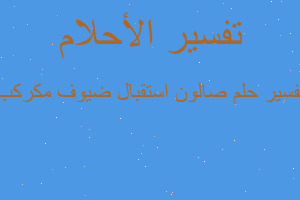 تفسير صالون استقبال ضيوف مكركب في المنام تفسير صالون استقبال ضيوف مكركب في المنام