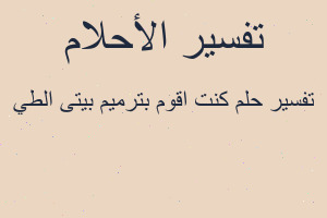 تفسير كنت اقوم بترميم بيتى الطي في المنام