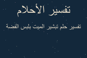 تفسير تبشير الميت بلبس الفضة في المنام تفسير تبشير الميت بلبس الفضة في المنام