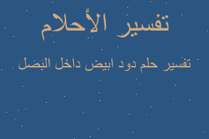 تفسير دود ابيض داخل البصل في المنام تفسير دود ابيض داخل البصل في المنام