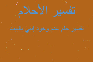 تفسير عدم وجود إبني بالبيت في المنام تفسير عدم وجود إبني بالبيت في المنام