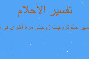 تفسير تزوجت زوجتى مرة أخرى فى ل في المنام تفسير تزوجت زوجتى مرة أخرى فى ل في المنام