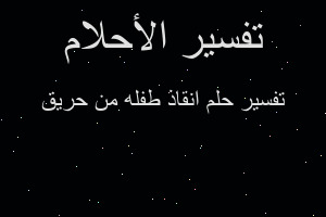 تفسير انقاذ طفله من حريق في المنام