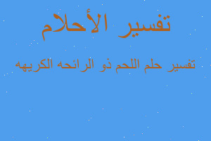 تفسير اللحم ذو الرائحه الكريهه في المنام تفسير اللحم ذو الرائحه الكريهه في المنام