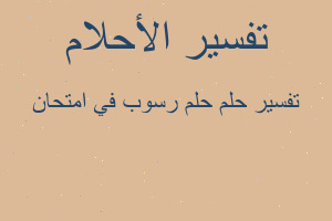 تفسير حلم رسوب في امتحان في المنام تفسير حلم رسوب في امتحان في المنام