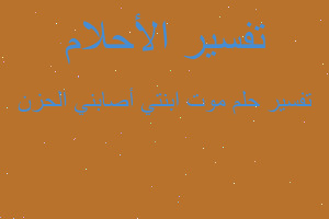 تفسير موت ابنتي أصابني الحزن في المنام