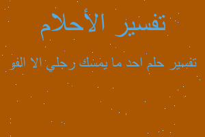 تفسير احد ما يمسك رجلي الا الفو في المنام