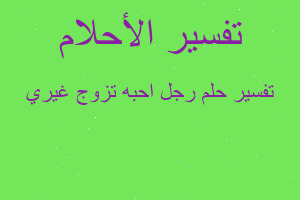 تفسير رجل احبه تزوج غيري في المنام تفسير رجل احبه تزوج غيري في المنام