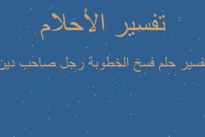 تفسير فسخ الخطوبة رجل صاحب دين في المنام