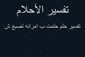 تفسير حلمت ب امرائه تصبغ ش في المنام تفسير حلمت ب امرائه تصبغ ش في المنام