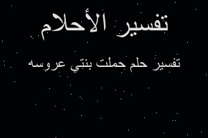 تفسير حملت بنتي عروسه في المنام تفسير حملت بنتي عروسه في المنام