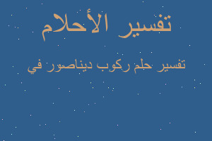 تفسير ركوب ديناصور في في المنام