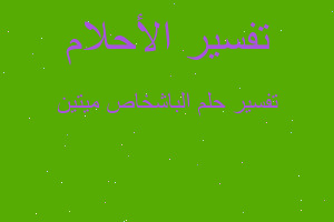 تفسير الباشخاص ميتين في المنام تفسير الباشخاص ميتين في المنام