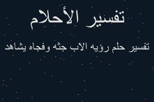تفسير رؤيه الاب جثه وفجاه يشاهد في المنام