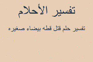 تفسير قتل قطه بيضاء صغيره في المنام