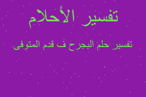 تفسير البجرح ف قدم المتوفى في المنام تفسير البجرح ف قدم المتوفى في المنام