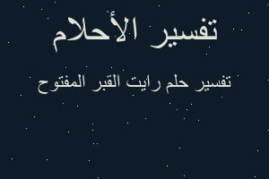 تفسير رايت القبر المفتوح في المنام تفسير رايت القبر المفتوح في المنام