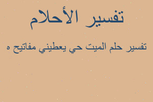 تفسير الميت حي يعطيني مفاتيح ه في المنام تفسير الميت حي يعطيني مفاتيح ه في المنام