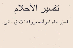 تفسير امرأة معروفة تلاحق ابنتي في المنام تفسير امرأة معروفة تلاحق ابنتي في المنام