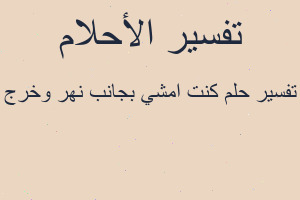 تفسير كنت امشي بجانب نهر وخرج في المنام